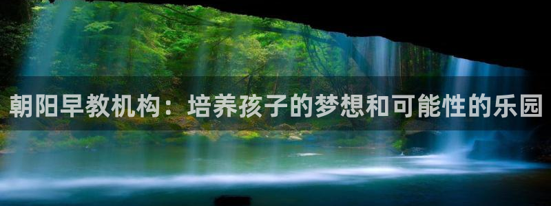 恒行娱乐芍皇74ooo5蛹:朝阳早教机构:培养孩子的梦想和可能性的乐园