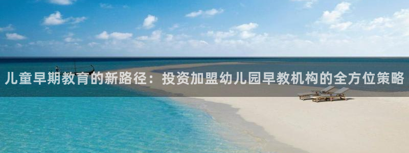 恒行2褚74OOO5:儿童早期教育的新路径:投资加盟幼儿园早教机构的全方位策略