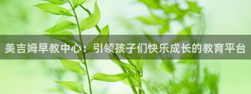 恒指5行情 如来再我心:美吉姆早教中心:引领孩子们快乐成长的教育平台