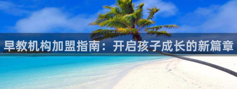 恒行娱乐景74ooo5诿抢:早教机构加盟指南:开启孩子成长的新篇章