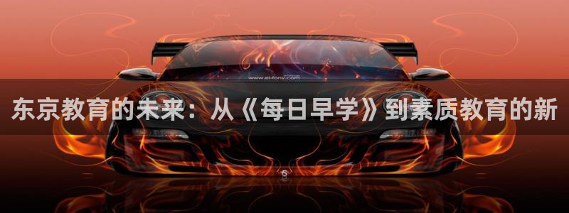 恒行娱乐蜗74ooo5指磁:东京教育的未来:从《每日早学》到素质教育的新