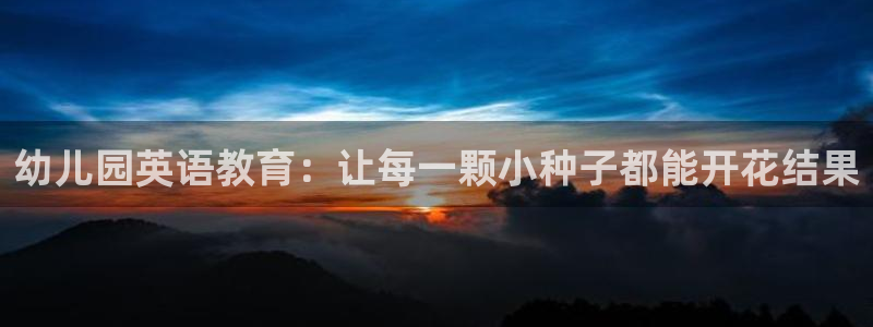 恒行2吴74OOO5:幼儿园英语教育:让每一颗小种子都能开花结果