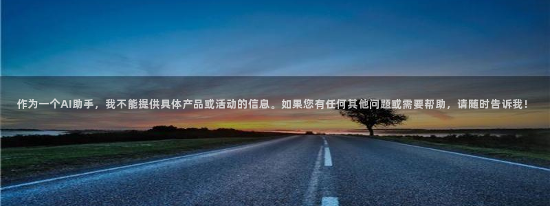 恒行娱乐登录5ll533主管一流:作为一个AI助手,我不能提供具体产品或活动的信
