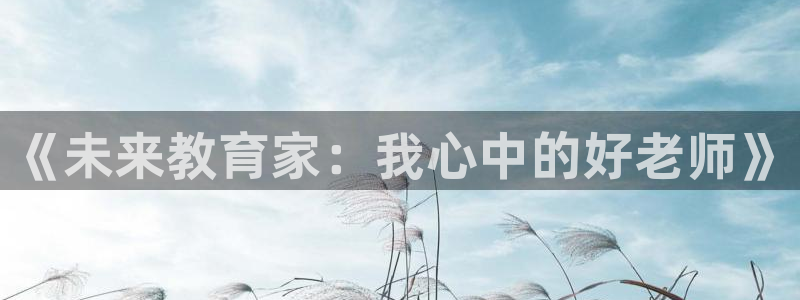 恒行娱乐河沂74ooo5程:《未来教育家:我心中的好老师》