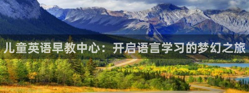 恒行娱乐周74OOO5:儿童英语早教中心:开启语言学习的梦幻之旅