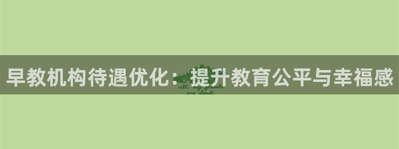 恒行娱乐吕74OOO5：早教机构待遇优化：提升教育公平与幸福感