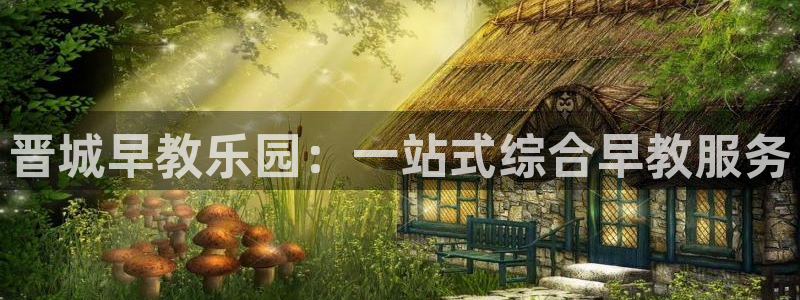 恒行主管首问6ll5l:晋城早教乐园:一站式综合早教服务