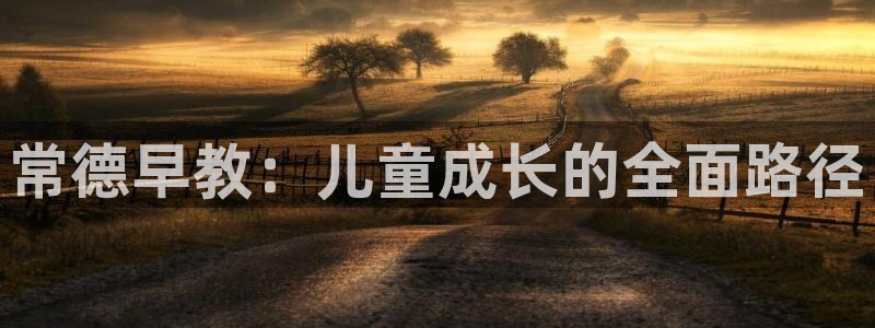 恒行主管招收 6ll5l出奇：常德早教：儿童成长的全面路径