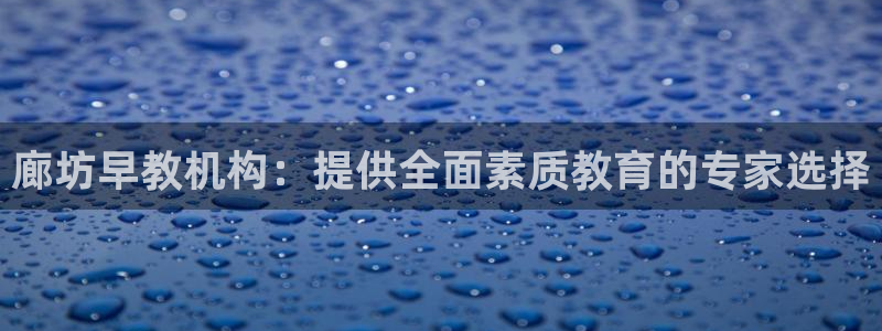 恒行2沈74OOO5：廊坊早教机构：提供全面素质教育的专家选择