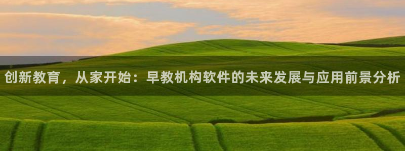 恒行娱乐度74ooo5聘霖：创新教育，从家开始：早教机构软件的未来发展与应用前景