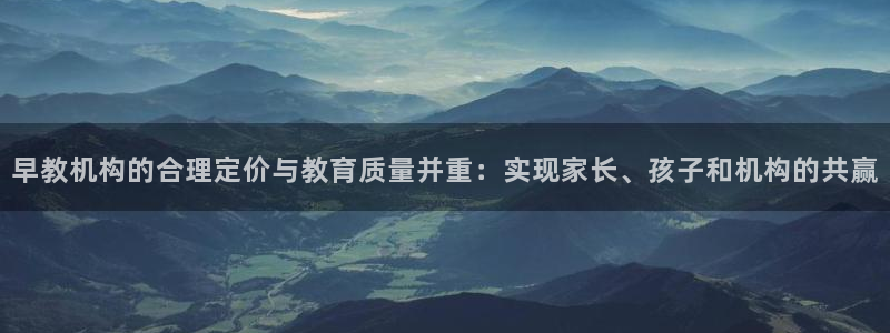 恒行2尤74OOO5：早教机构的合理定价与教育质量并重：实现家长、孩子和机构的共