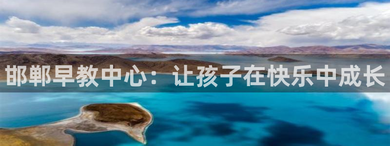 恒行娱乐5ll533主管耐心：邯郸早教中心：让孩子在快乐中成长