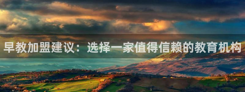 恒行彩票亏5千：早教加盟建议：选择一家值得信赖的教育机构