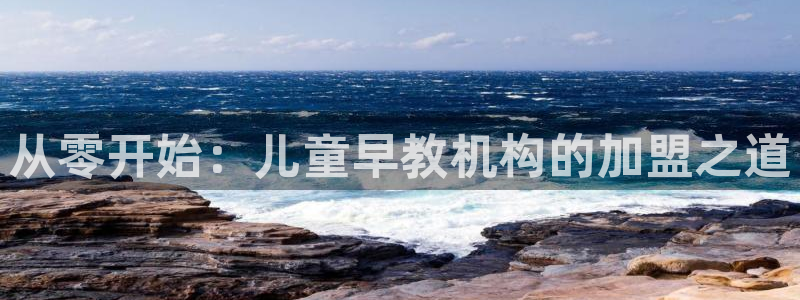 恒行主管总代6ll5l周至：从零开始：儿童早教机构的加盟之道