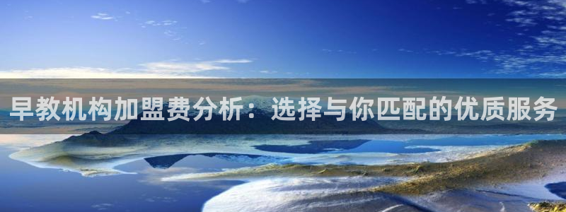 恒行彩票亏5千：早教机构加盟费分析：选择与你匹配的优质服务