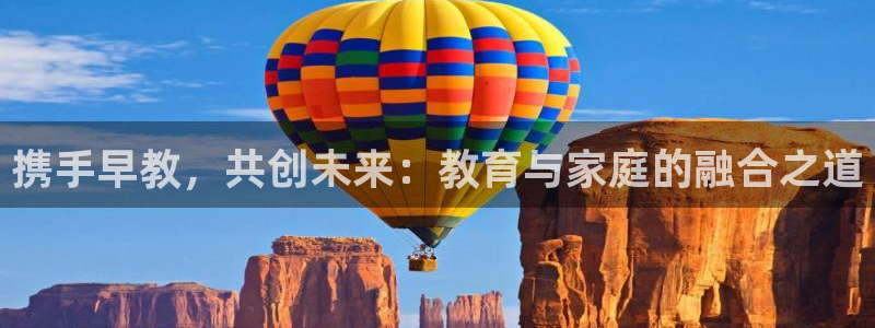 恒行娱乐寻问74 5：携手早教，共创未来：教育与家庭的融合之道