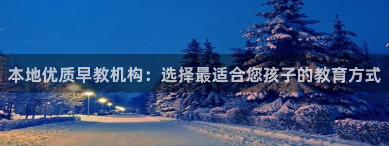 恒行2周74OOO5：本地优质早教机构：选择最适合您孩子的教育方式