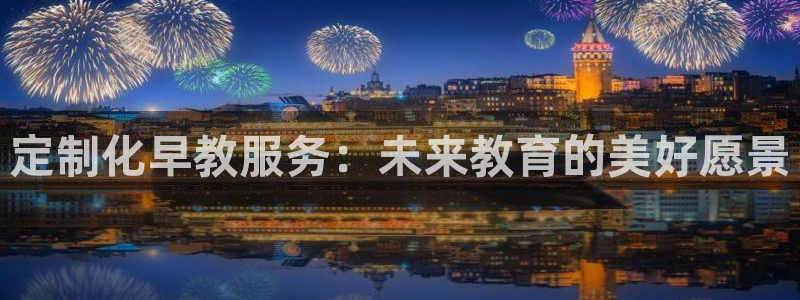 恒行2郑74OOO5：定制化早教服务：未来教育的美好愿景