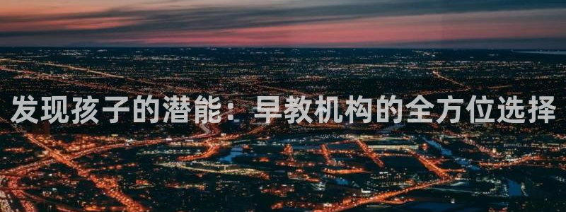 恒行5：发现孩子的潜能：早教机构的全方位选择