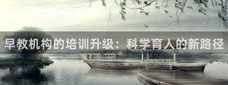 恒行娱乐河沂74ooo5程：早教机构的培训升级：科学育人的新路径