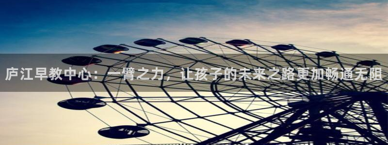 恒行娱乐掌74ooo5呀蚕：庐江早教中心：一臂之力，让孩子的未来之路更加畅通无阻