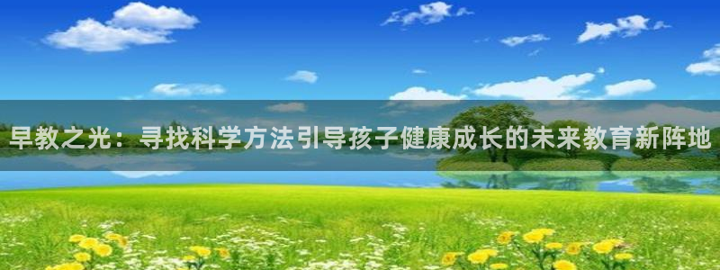 恒行娱乐周74OOO5:早教之光:寻找科学方法引导孩子健康成长的未来教育新阵地