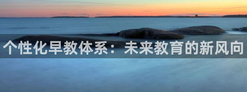 恒行2那74OOO5：个性化早教体系：未来教育的新风向